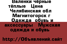 Валенки чёрные  тёплые › Цена ­ 500 - Челябинская обл., Магнитогорск г. Одежда, обувь и аксессуары » Мужская одежда и обувь   